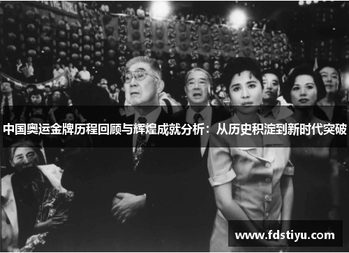 中国奥运金牌历程回顾与辉煌成就分析：从历史积淀到新时代突破