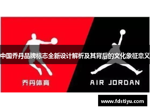 中国乔丹品牌标志全新设计解析及其背后的文化象征意义