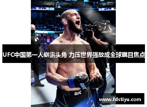 UFC中国第一人崭露头角 力压世界强敌成全球瞩目焦点