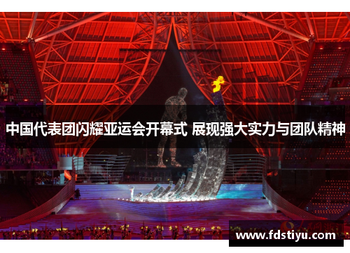 中国代表团闪耀亚运会开幕式 展现强大实力与团队精神
