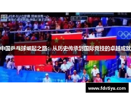 中国乒乓球崛起之路：从历史传承到国际竞技的卓越成就