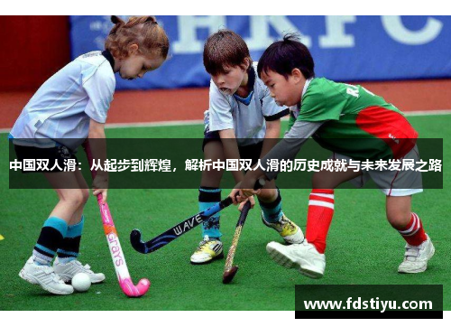 中国双人滑：从起步到辉煌，解析中国双人滑的历史成就与未来发展之路