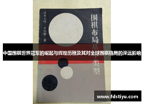 中国围棋世界冠军的崛起与辉煌历程及其对全球围棋格局的深远影响