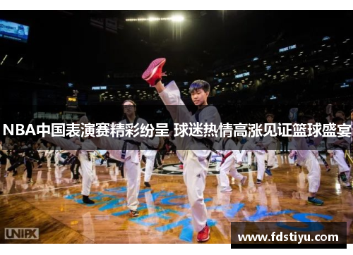 NBA中国表演赛精彩纷呈 球迷热情高涨见证篮球盛宴
