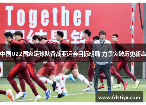 中国U22国家足球队备战亚运会目标明确 力争突破历史新高
