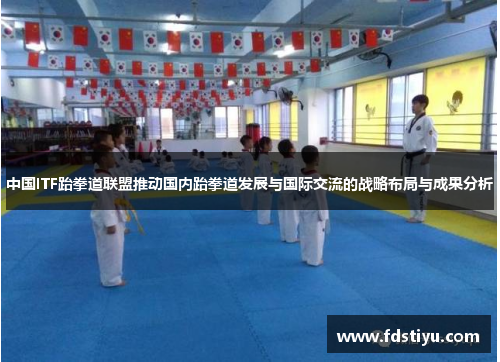 中国ITF跆拳道联盟推动国内跆拳道发展与国际交流的战略布局与成果分析