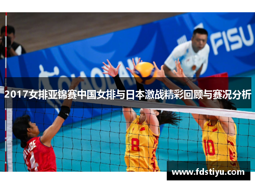 2017女排亚锦赛中国女排与日本激战精彩回顾与赛况分析