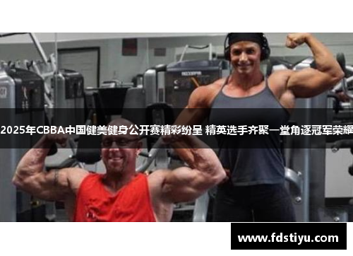 2025年CBBA中国健美健身公开赛精彩纷呈 精英选手齐聚一堂角逐冠军荣耀