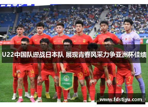 U22中国队迎战日本队 展现青春风采力争亚洲杯佳绩