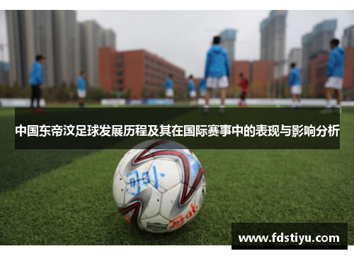 中国东帝汶足球发展历程及其在国际赛事中的表现与影响分析