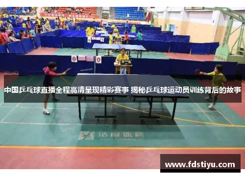 中国乒乓球直播全程高清呈现精彩赛事 揭秘乒乓球运动员训练背后的故事