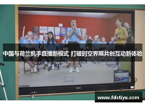 中国与荷兰携手直播新模式 打破时空界限共创互动新体验