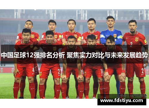 中国足球12强排名分析 聚焦实力对比与未来发展趋势