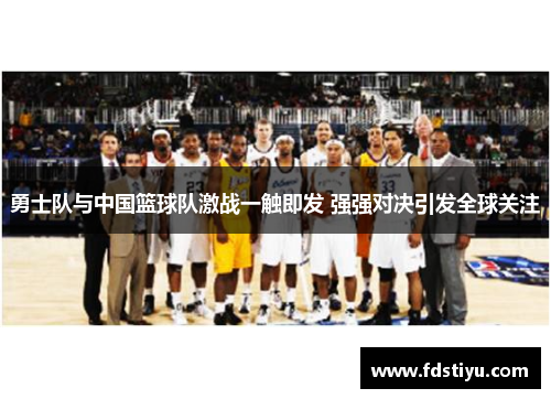 勇士队与中国篮球队激战一触即发 强强对决引发全球关注