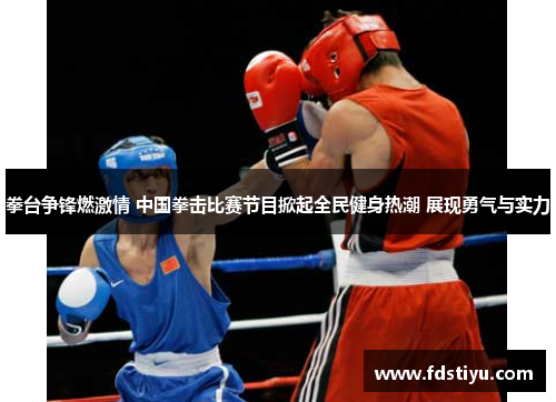 拳台争锋燃激情 中国拳击比赛节目掀起全民健身热潮 展现勇气与实力