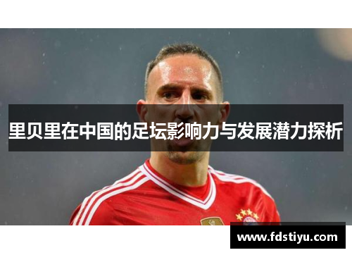里贝里在中国的足坛影响力与发展潜力探析